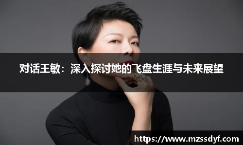 对话王敏：深入探讨她的飞盘生涯与未来展望