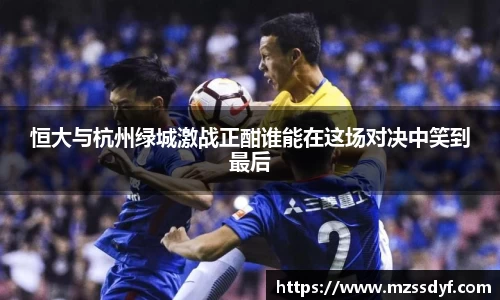 恒大与杭州绿城激战正酣谁能在这场对决中笑到最后