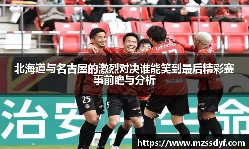 北海道与名古屋的激烈对决谁能笑到最后精彩赛事前瞻与分析