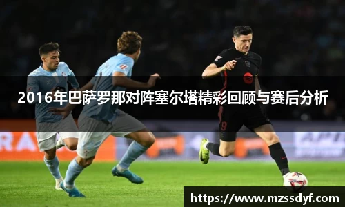 2016年巴萨罗那对阵塞尔塔精彩回顾与赛后分析