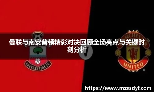 曼联与南安普顿精彩对决回顾全场亮点与关键时刻分析
